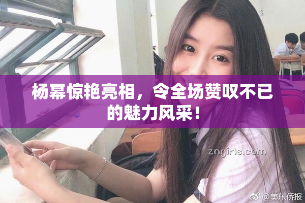 杨幂惊艳亮相，令全场赞叹不已的魅力风采！