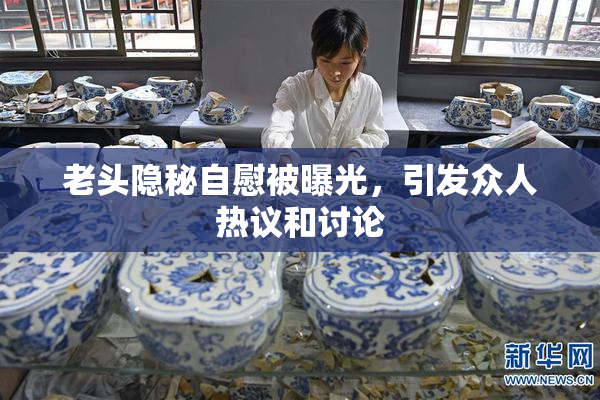 老头隐秘自慰被曝光，引发众人热议和讨论