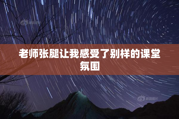 老师张腿让我感受了别样的课堂氛围