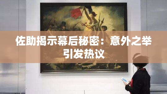 佐助揭示幕后秘密：意外之举引发热议
