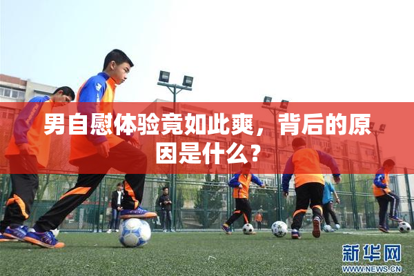 男自慰体验竟如此爽，背后的原因是什么？