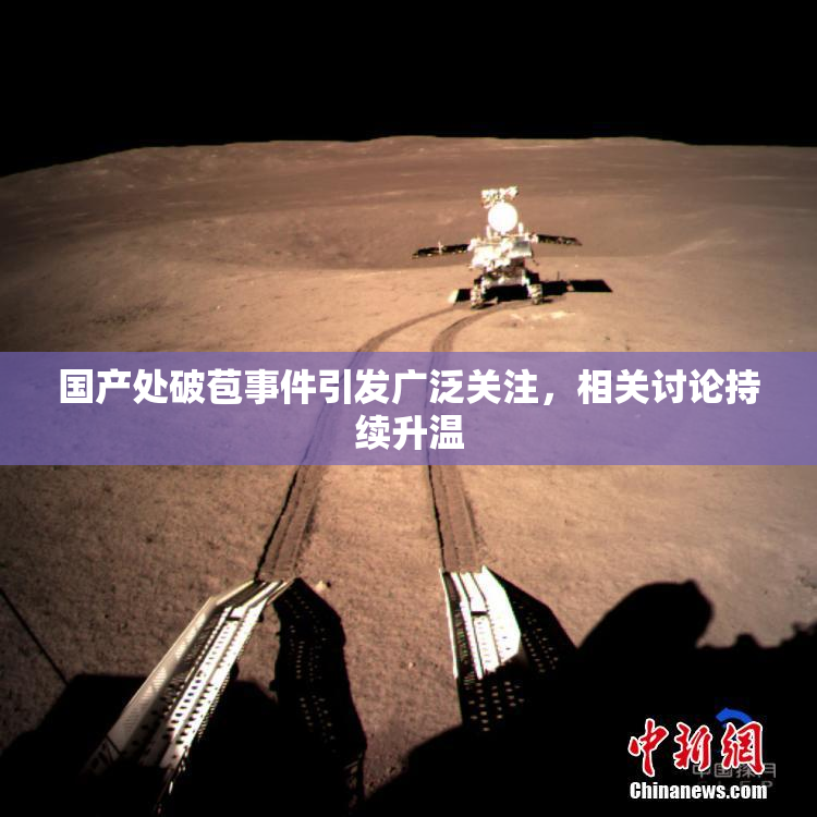 国产处破苞事件引发广泛关注，相关讨论持续升温