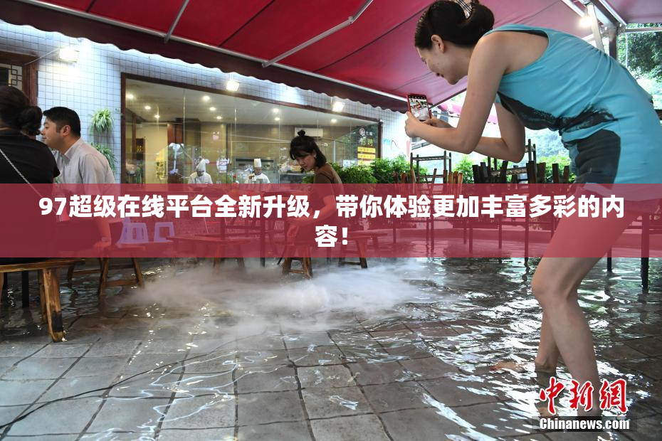 97超级在线平台全新升级，带你体验更加丰富多彩的内容！