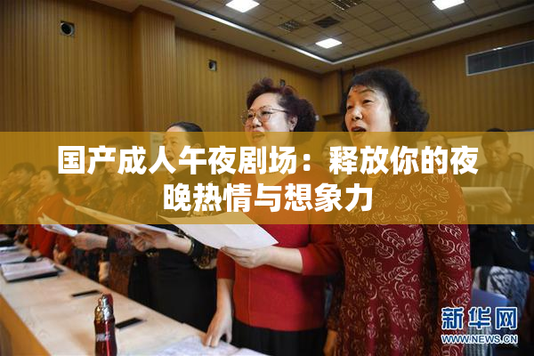国产成人午夜剧场：释放你的夜晚热情与想象力