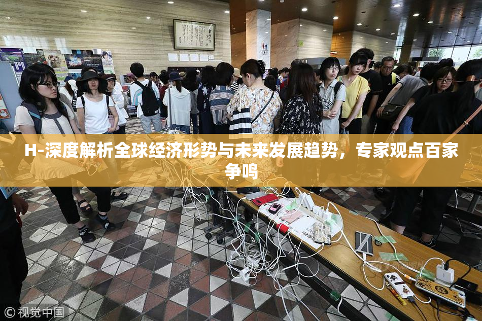 H-深度解析全球经济形势与未来发展趋势，专家观点百家争鸣