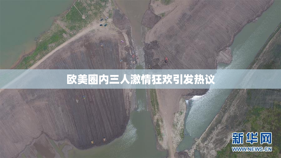 欧美圈内三人激情狂欢引发热议
