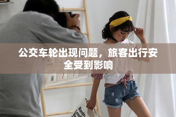 公交车轮出现问题，旅客出行安全受到影响
