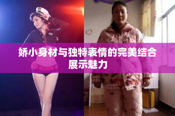 娇小身材与独特表情的完美结合展示魅力