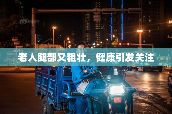老人腿部又粗壮，健康引发关注