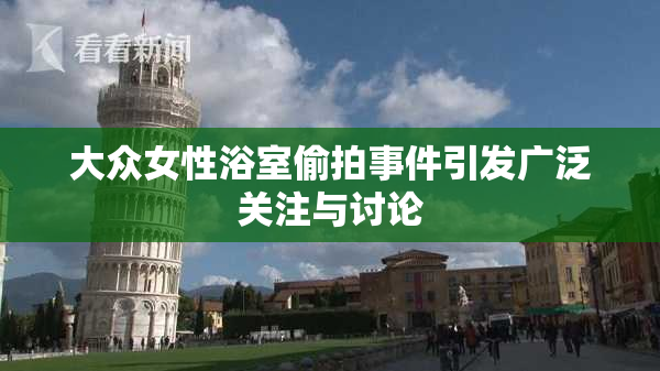 大众女性浴室偷拍事件引发广泛关注与讨论