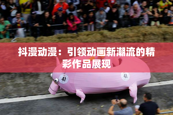 抖漫动漫：引领动画新潮流的精彩作品展现