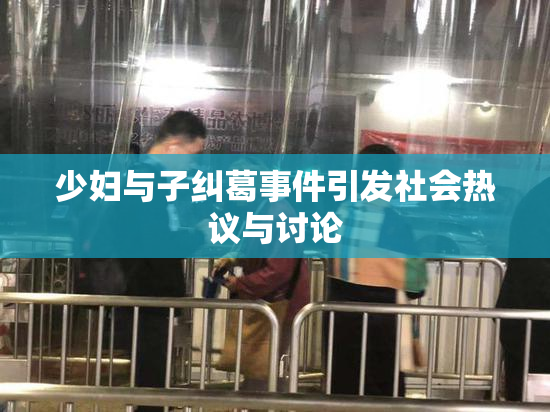少妇与子纠葛事件引发社会热议与讨论
