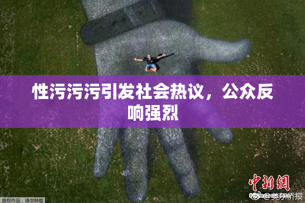 性污污污引发社会热议，公众反响强烈