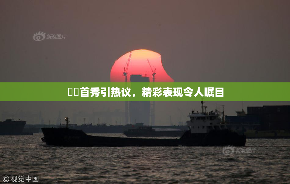 妺妺首秀引热议，精彩表现令人瞩目