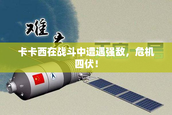 卡卡西在战斗中遭遇强敌，危机四伏！