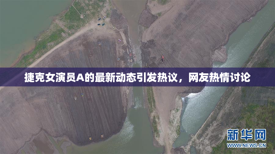 捷克女演员A的最新动态引发热议，网友热情讨论