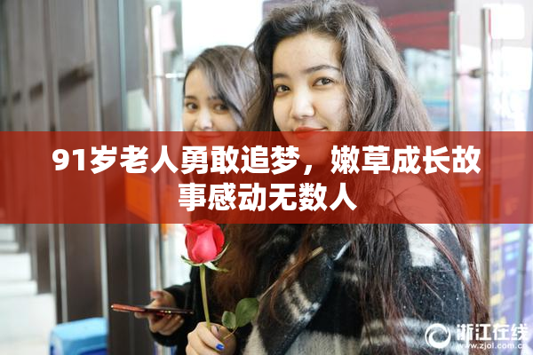 91岁老人勇敢追梦，嫩草成长故事感动无数人