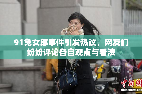 91兔女郎事件引发热议，网友们纷纷评论各自观点与看法