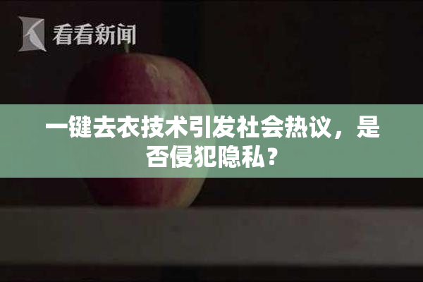 一键去衣技术引发社会热议，是否侵犯隐私？