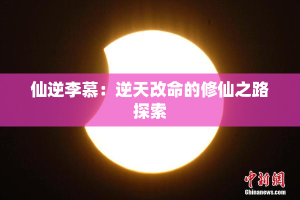 仙逆李慕：逆天改命的修仙之路探索