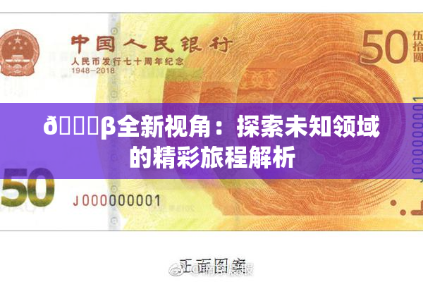 👙β全新视角：探索未知领域的精彩旅程解析