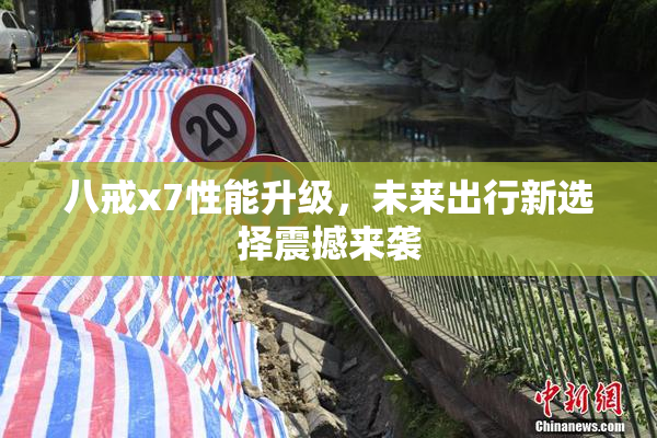 八戒x7性能升级，未来出行新选择震撼来袭