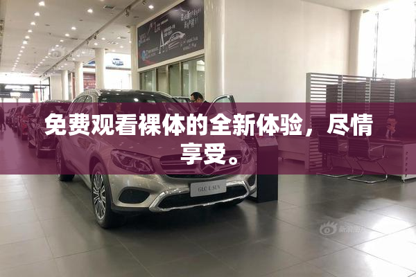免费观看裸体的全新体验，尽情享受。