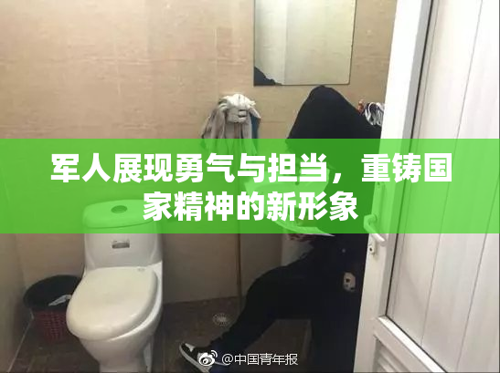 军人展现勇气与担当，重铸国家精神的新形象