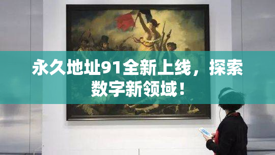 永久地址91全新上线，探索数字新领域！