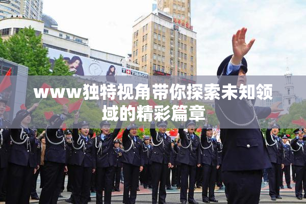 www独特视角带你探索未知领域的精彩篇章