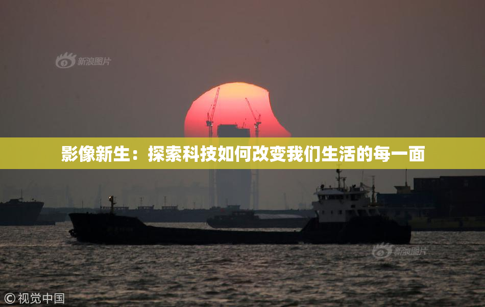 影像新生：探索科技如何改变我们生活的每一面