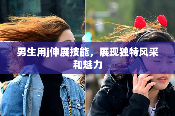 男生用j伸展技能，展现独特风采和魅力