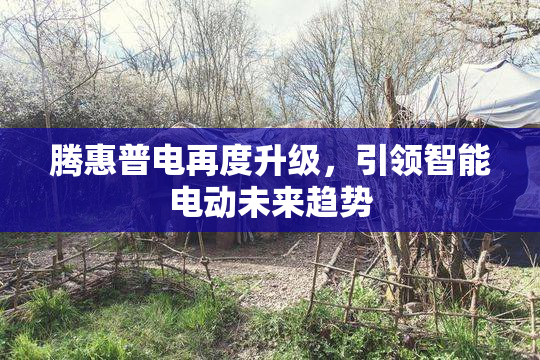 腾惠普电再度升级，引领智能电动未来趋势