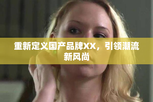 重新定义国产品牌XX，引领潮流新风尚