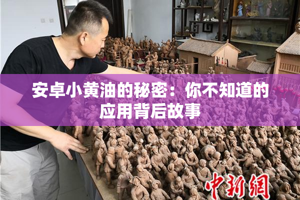 安卓小黄油的秘密：你不知道的应用背后故事