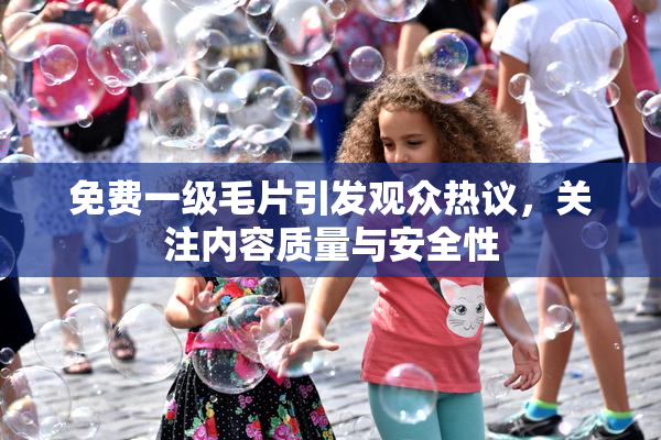免费一级毛片引发观众热议，关注内容质量与安全性