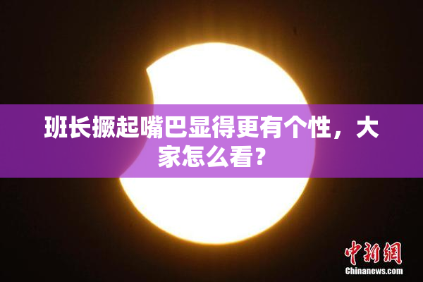 班长撅起嘴巴显得更有个性，大家怎么看？