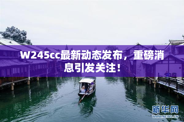 W245cc最新动态发布，重磅消息引发关注！