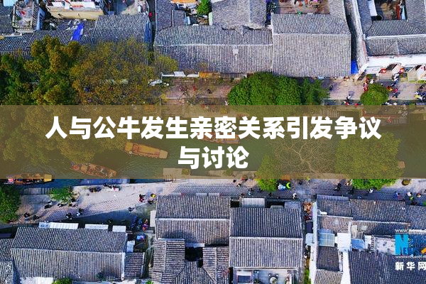 人与公牛发生亲密关系引发争议与讨论
