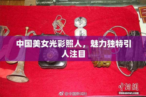中国美女光彩照人，魅力独特引人注目