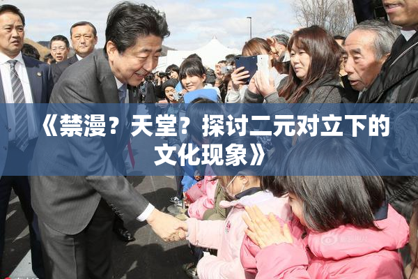 《禁漫？天堂？探讨二元对立下的文化现象》