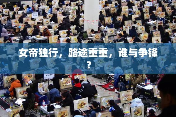 女帝独行，路途重重，谁与争锋？