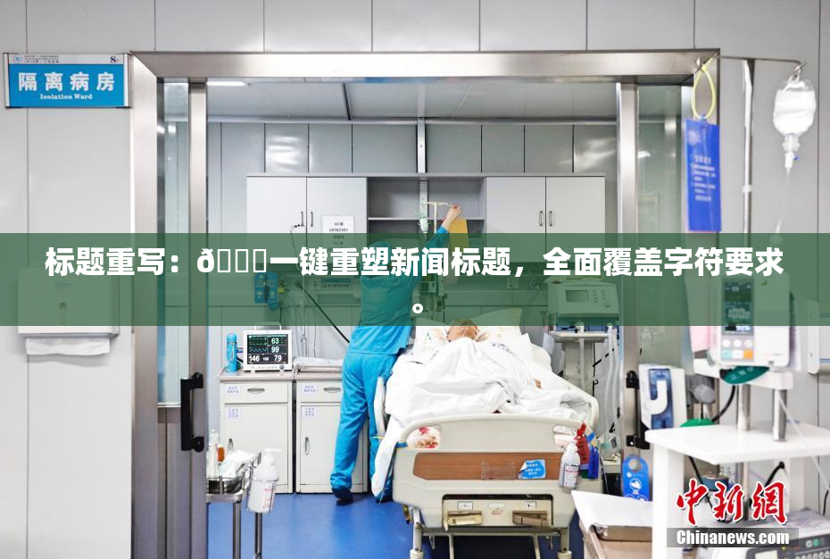 标题重写：🔞一键重塑新闻标题，全面覆盖字符要求。