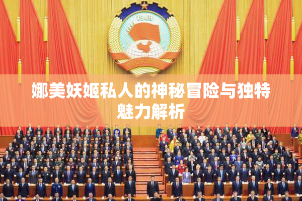 娜美妖姬私人的神秘冒险与独特魅力解析