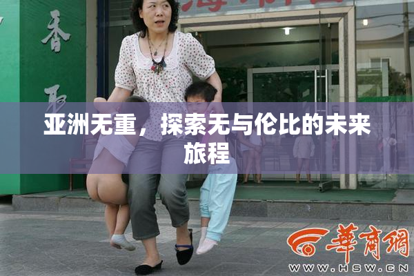亚洲无重，探索无与伦比的未来旅程