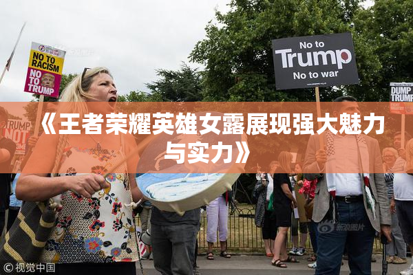 《王者荣耀英雄女露展现强大魅力与实力》