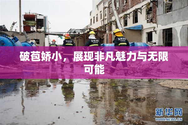 破苞娇小，展现非凡魅力与无限可能