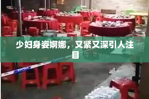 少妇身姿婀娜，又紧又深引人注目