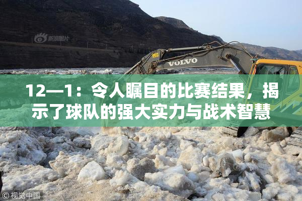 12—1：令人瞩目的比赛结果，揭示了球队的强大实力与战术智慧