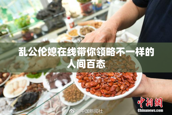 乱公伦媳在线带你领略不一样的人间百态